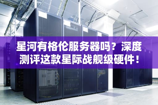 星河有格伦服务器吗？深度测评这款星际战舰级硬件！