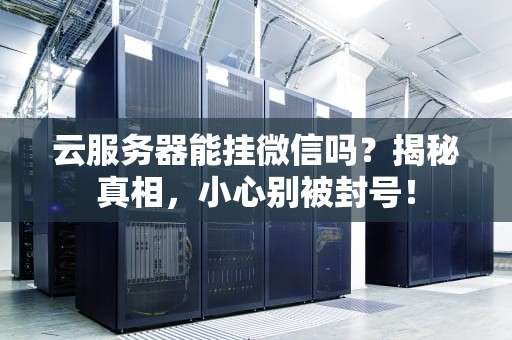 云服务器能挂微信吗？揭秘真相，小心别被封号！