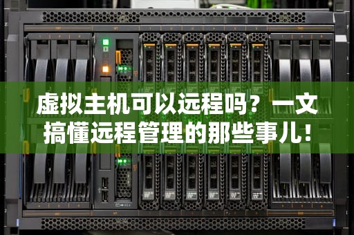 虚拟主机可以远程吗？一文搞懂远程管理的那些事儿！
