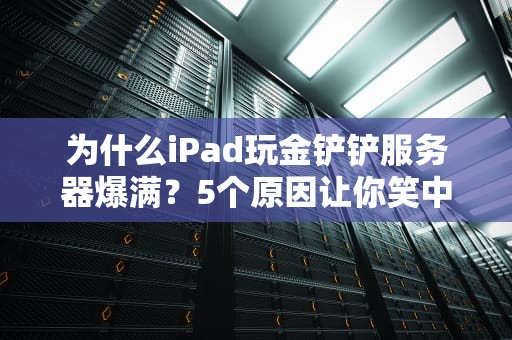 为什么iPad玩金铲铲服务器爆满？5个原因让你笑中带泪！