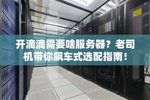 开滴滴需要啥服务器？老司机带你飙车式选配指南！
