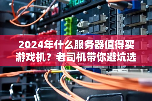 2024年什么服务器值得买游戏机？老司机带你避坑选神机！