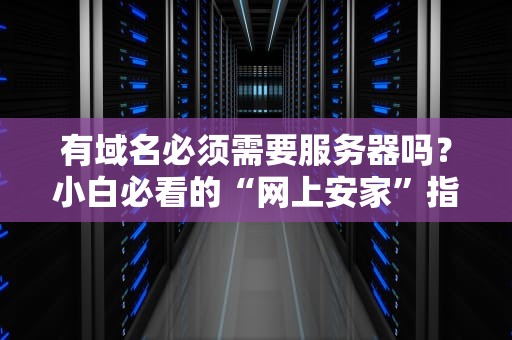 有域名必须需要服务器吗？小白必看的“网上安家”指南！