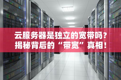 云服务器是独立的宽带吗？揭秘背后的“带宽”真相！