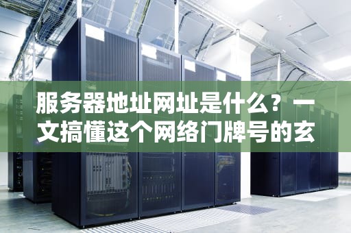 服务器地址网址是什么？一文搞懂这个网络门牌号的玄机