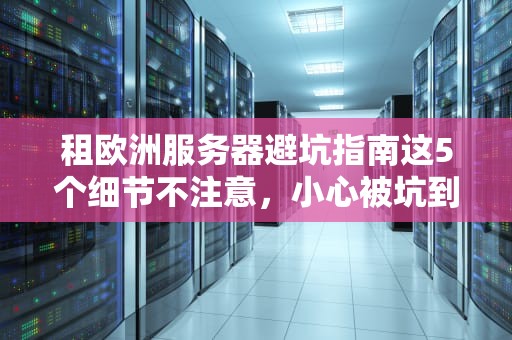 租欧洲服务器避坑指南这5个细节不注意，小心被坑到哭！