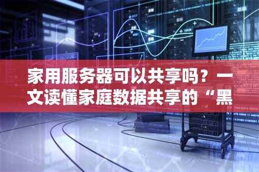 家用服务器可以共享吗？一文读懂家庭数据共享的“黑科技”