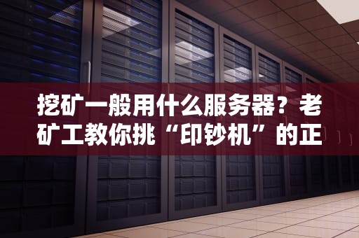 挖矿一般用什么服务器？老矿工教你挑“印钞机”的正确姿势！
