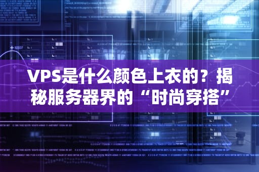 VPS是什么颜色上衣的？揭秘服务器界的“时尚穿搭”哲学