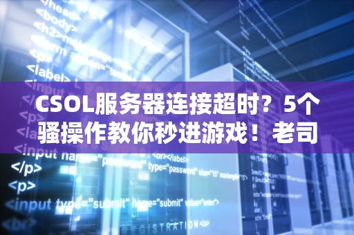 CSOL服务器连接超时？5个骚操作教你秒进游戏！老司机都这么玩