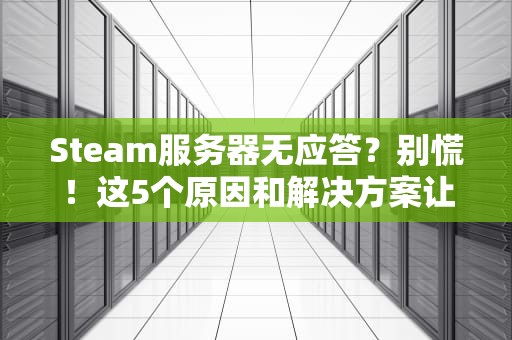Steam服务器无应答？别慌！这5个原因和解决方案让你秒变游戏达人！