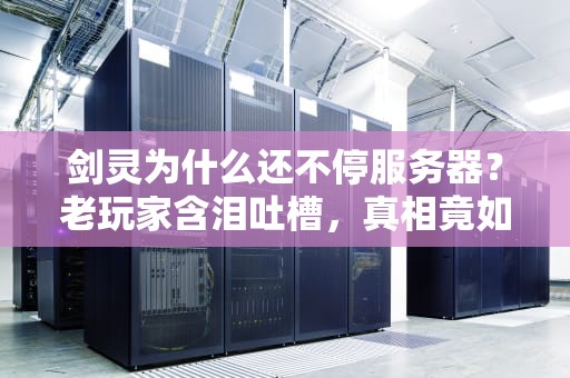 剑灵为什么还不停服务器？老玩家含泪吐槽，真相竟如此扎心！
