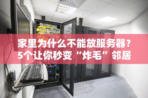 家里为什么不能放服务器？5个让你秒变“炸毛”邻居的理由！
