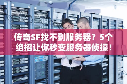 传奇SF找不到服务器？5个绝招让你秒变服务器侦探！
