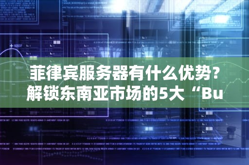 菲律宾服务器有什么优势？解锁东南亚市场的5大“Buff”加成！
