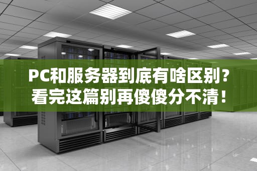 PC和服务器到底有啥区别？看完这篇别再傻傻分不清！