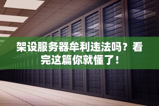架设服务器牟利违法吗？看完这篇你就懂了！