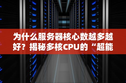 为什么服务器核心数越多越好？揭秘多核CPU的“超能力”