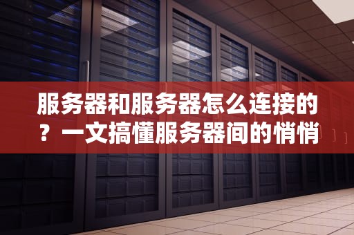 服务器和服务器怎么连接的？一文搞懂服务器间的悄悄话