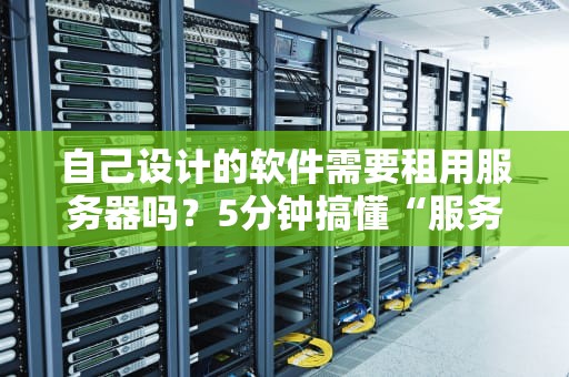 自己设计的软件需要租用服务器吗？5分钟搞懂“服务器那些事儿”