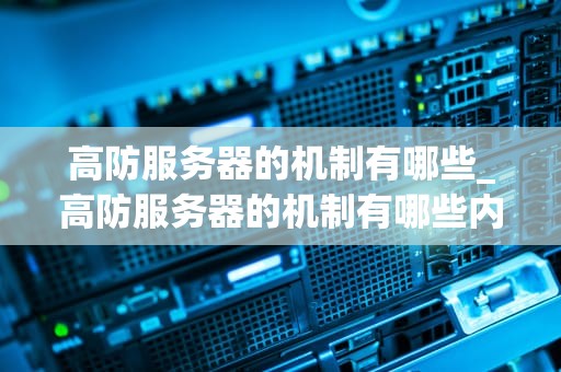 高防服务器的机制有哪些_高防服务器的机制有哪些内容_深入理解高防服务器的机制