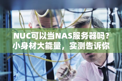 NUC可以当NAS服务器吗？小身材大能量，实测告诉你答案！