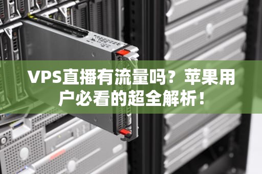 VPS直播有流量吗？苹果用户必看的超全解析！