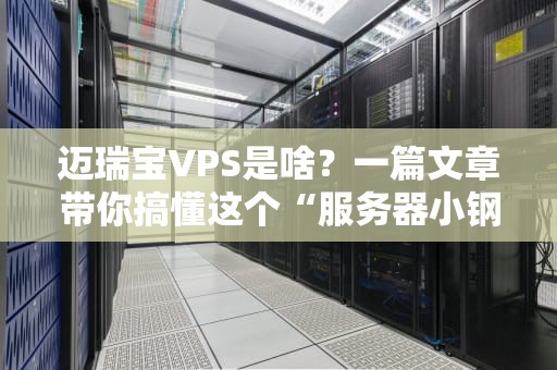 迈瑞宝VPS是啥？一篇文章带你搞懂这个“服务器小钢炮”！