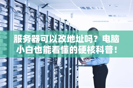 服务器可以改地址吗？电脑小白也能看懂的硬核科普！