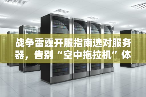 战争雷霆开服指南选对服务器，告别“空中拖拉机”体验！