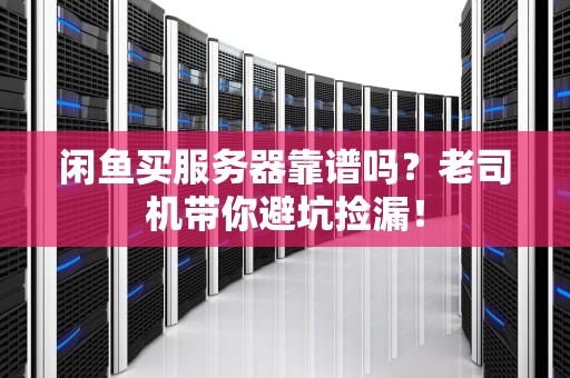 闲鱼买服务器靠谱吗？老司机带你避坑捡漏！