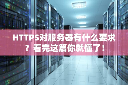 HTTPS对服务器有什么要求？看完这篇你就懂了！