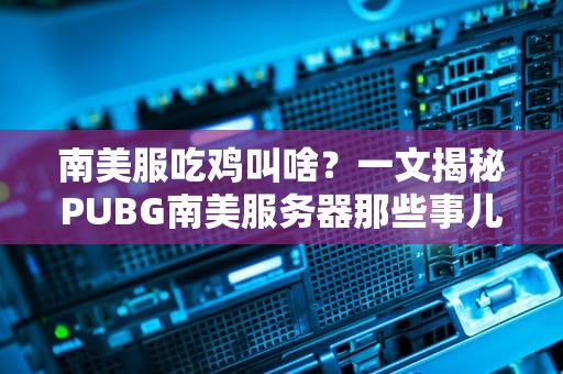 南美服吃鸡叫啥？一文揭秘PUBG南美服务器那些事儿！