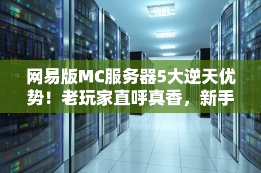 网易版MC服务器5大逆天优势！老玩家直呼真香，新手秒变大佬！