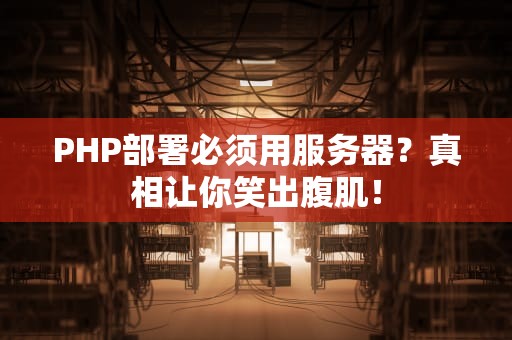PHP部署必须用服务器？真相让你笑出腹肌！