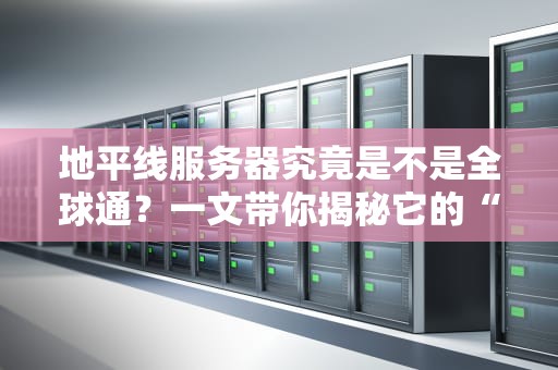 地平线服务器究竟是不是全球通？一文带你揭秘它的“势力范围”