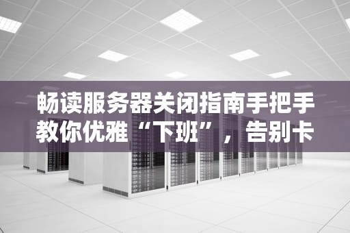畅读服务器关闭指南手把手教你优雅“下班”，告别卡顿烦恼！
