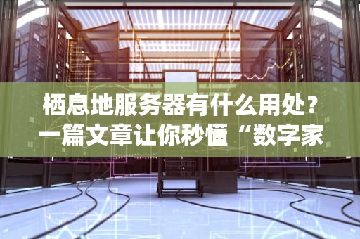 栖息地服务器有什么用处？一篇文章让你秒懂“数字家园”的妙用！