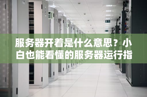 服务器开着是什么意思？小白也能看懂的服务器运行指南！