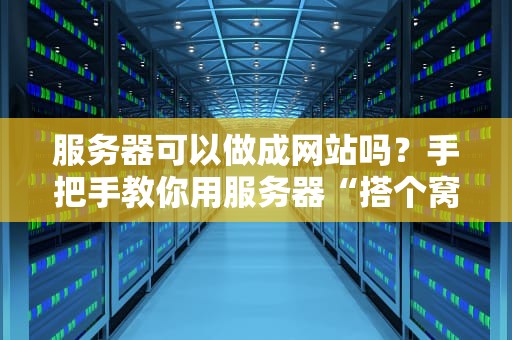 服务器可以做成网站吗？手把手教你用服务器“搭个窝”