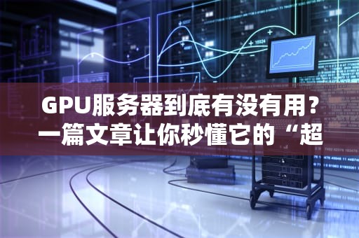 GPU服务器到底有没有用？一篇文章让你秒懂它的“超能力”！