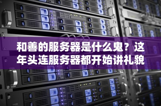 和善的服务器是什么鬼？这年头连服务器都开始讲礼貌了？