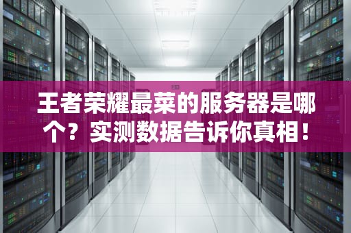 王者荣耀最菜的服务器是哪个？实测数据告诉你真相！