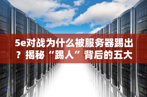 5e对战为什么被服务器踢出？揭秘“踢人”背后的五大真相！