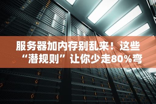 服务器加内存别乱来！这些“潜规则”让你少走80%弯路（附实战避坑指南）