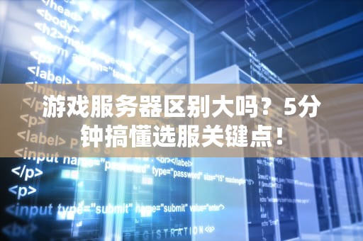 游戏服务器区别大吗？5分钟搞懂选服关键点！