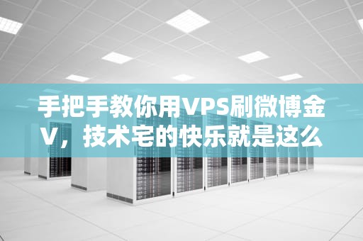 手把手教你用VPS刷微博金V，技术宅的快乐就是这么简单！