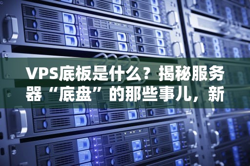 VPS底板是什么？揭秘服务器“底盘”的那些事儿，新手必看！