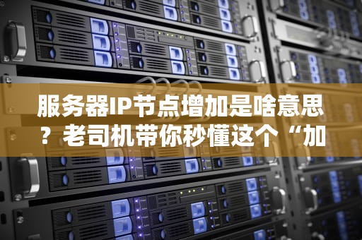 服务器IP节点增加是啥意思？老司机带你秒懂这个“加量不加价”的黑科技！