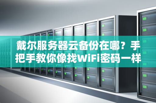 戴尔服务器云备份在哪？手把手教你像找WiFi密码一样简单！